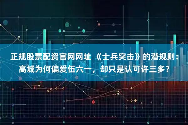 正规股票配资官网网址 《士兵突击》的潜规则：高城为何偏爱伍六一，却只是认可许三多？