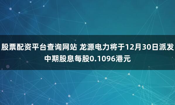 股票配资平台查询网站 龙源电力将于12月30日派发中期股息每股0.1096港元