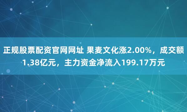 正规股票配资官网网址 果麦文化涨2.00%，成交额1.38亿元，主力资金净流入199.17万元