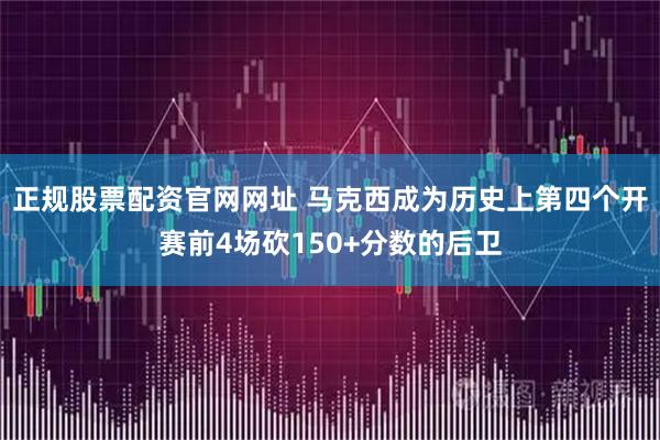 正规股票配资官网网址 马克西成为历史上第四个开赛前4场砍150+分数的后卫