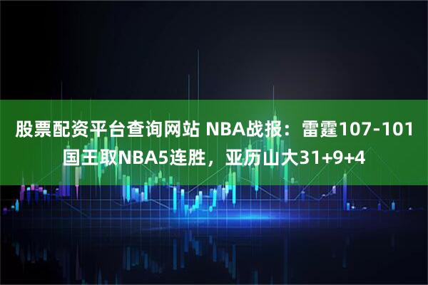 股票配资平台查询网站 NBA战报：雷霆107-101国王取NBA5连胜，亚历山大31+9+4