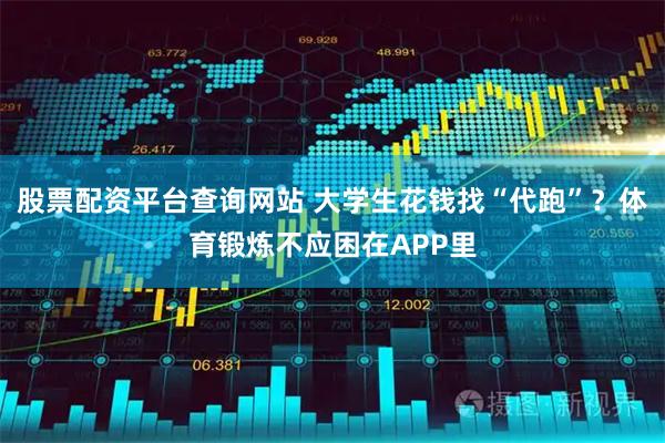 股票配资平台查询网站 大学生花钱找“代跑”？体育锻炼不应困在APP里