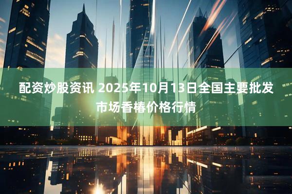 配资炒股资讯 2025年10月13日全国主要批发市场香椿价格行情