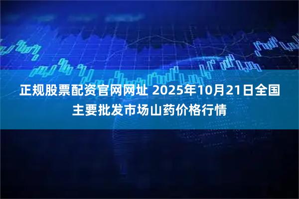 正规股票配资官网网址 2025年10月21日全国主要批发市场山药价格行情