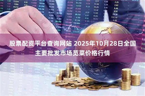 股票配资平台查询网站 2025年10月28日全国主要批发市场苋菜价格行情