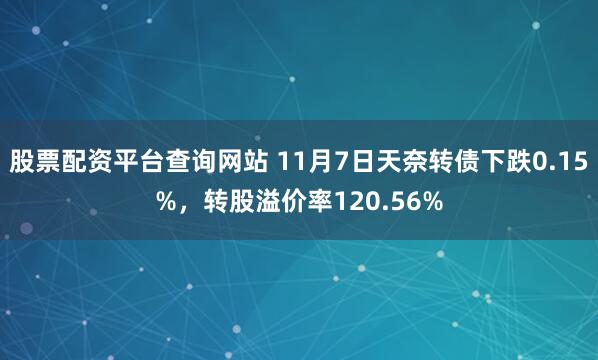 股票配资平台查询网站 11月7日天奈转债下跌0.15%，转股溢价率120.56%