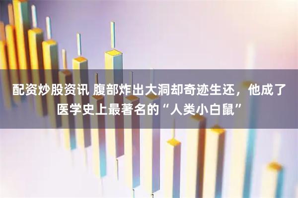 配资炒股资讯 腹部炸出大洞却奇迹生还，他成了医学史上最著名的“人类小白鼠”