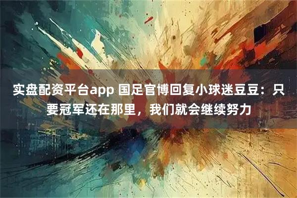 实盘配资平台app 国足官博回复小球迷豆豆：只要冠军还在那里，我们就会继续努力