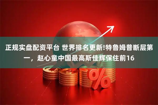 正规实盘配资平台 世界排名更新!特鲁姆普断层第一，赵心童中国最高斯佳辉保住前16
