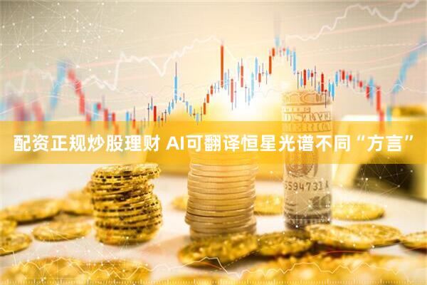配资正规炒股理财 AI可翻译恒星光谱不同“方言”